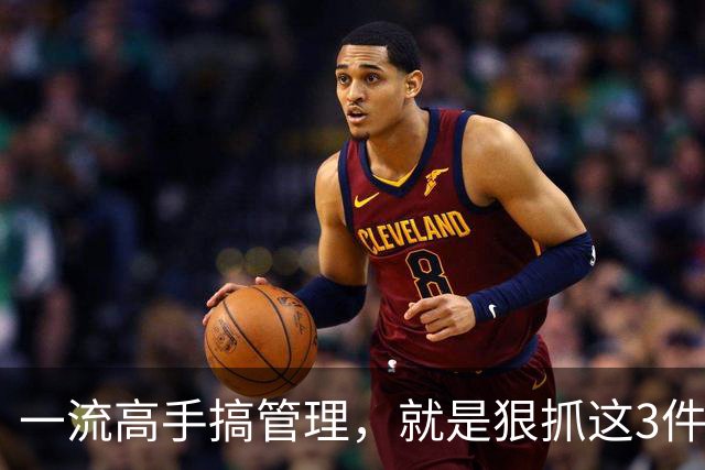 一流高手搞管理，就是狠抓这3件事！扯其他的都是“乱弹琴”！