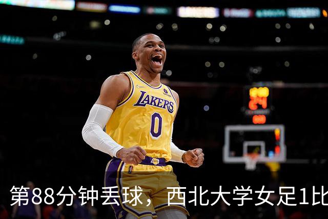 第88分钟丢球，西北大学女足1比0告负遭遇七连败