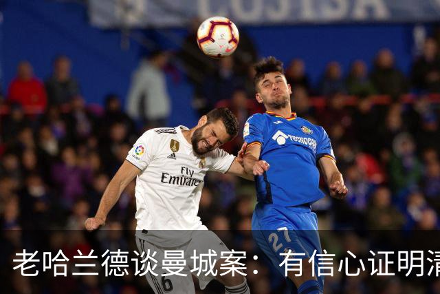 老哈兰德谈曼城案：有信心证明清白，盼上诉获公平听证