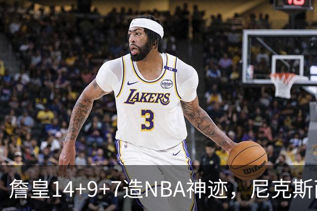 詹皇14+9+7造NBA神迹，尼克斯两大内线打爆恩比德，76人赛季开门红