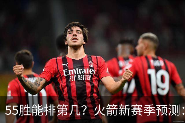 55胜能排第几？火箭新赛季预测：次轮或西决出局